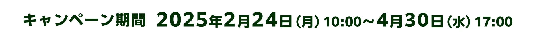 キャンペーン期間 2025年2月24日(月)10:00~4月30日(水)17:00