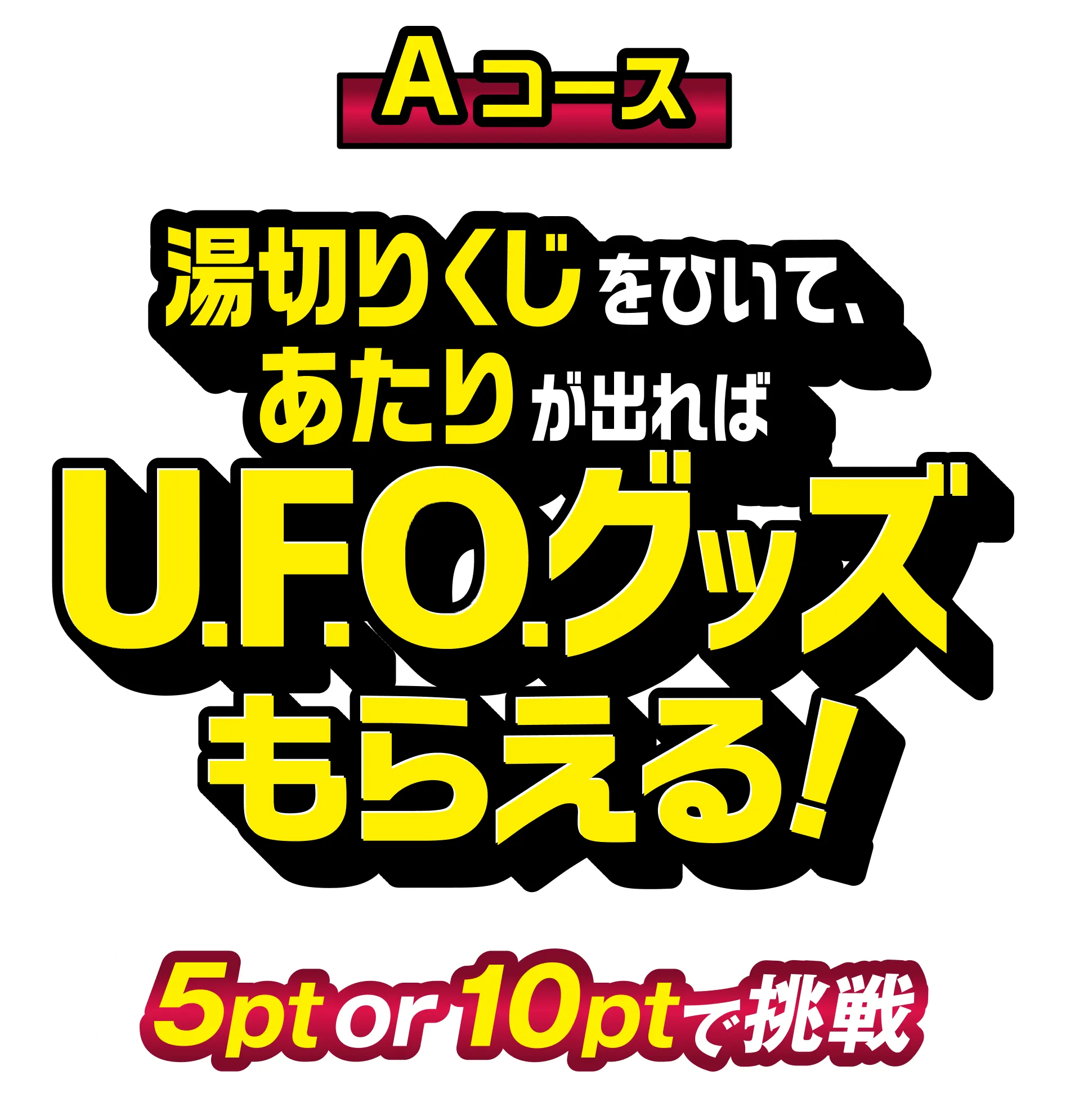 Aコース 湯切りくじをひいて、あたりが出ればU.F.O.グッズもらえる！ 5pt or 10ptで挑戦