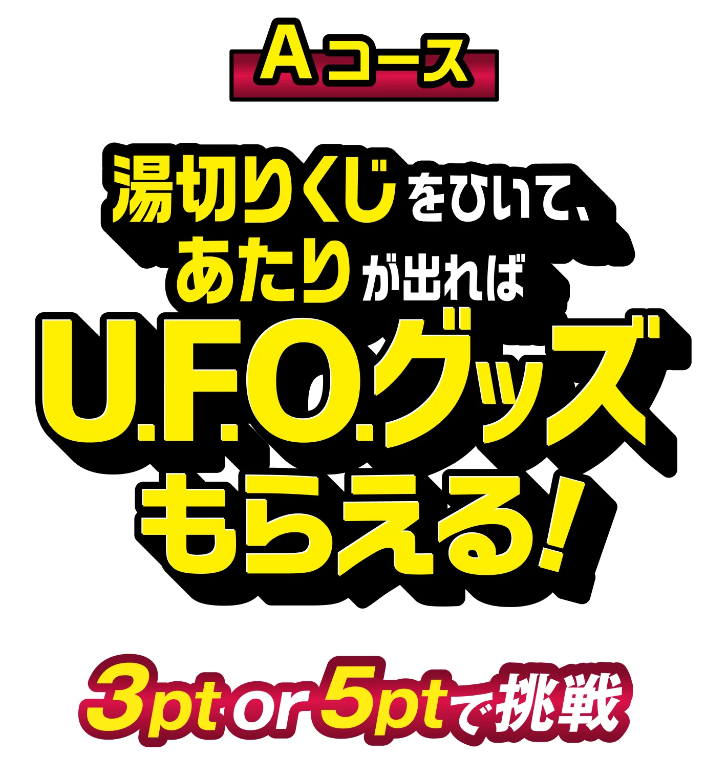 Aコース 湯切りくじをひいて、あたりが出ればU.F.O.グッズもらえる！ 3pt or 5ptで挑戦