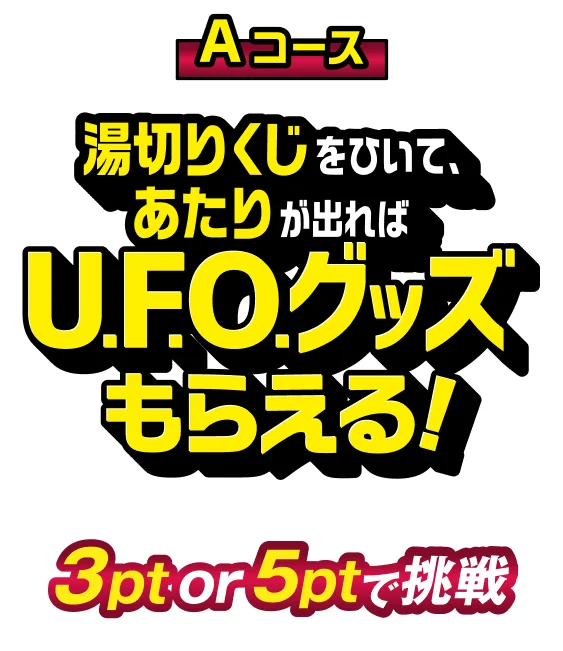 Aコース 湯切りくじをひいて、あたりが出ればU.F.O.グッズもらえる！ 3pt or 5ptで挑戦