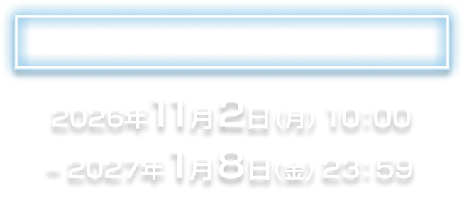 応募期間 2026年11月2日(月) 10:00 - 2027年1月8日(金) 23:59