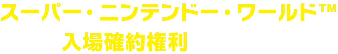 スーパー・ニンテンドー・ワールド™ 入場確約権利が当たる！